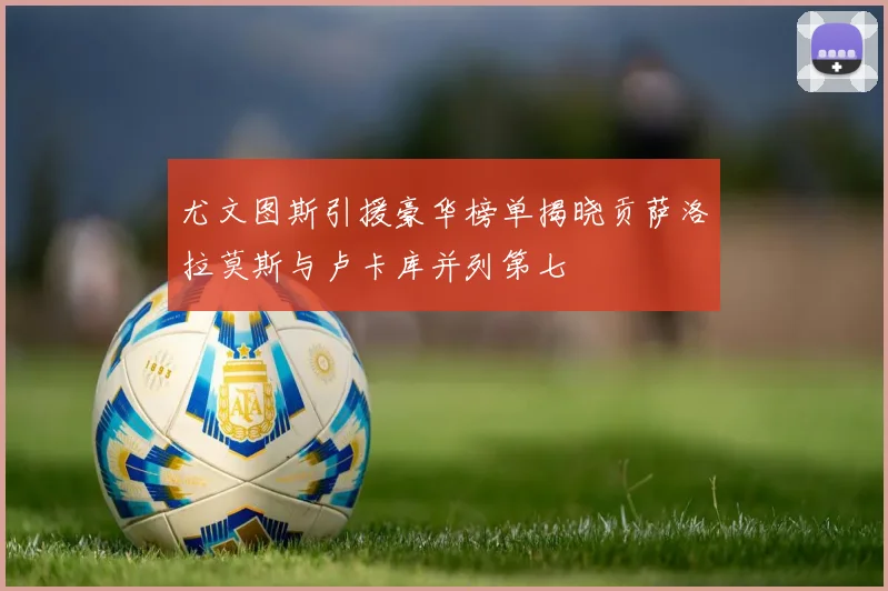 尤文图斯引援豪华榜单揭晓贡萨洛拉莫斯与卢卡库并列第七