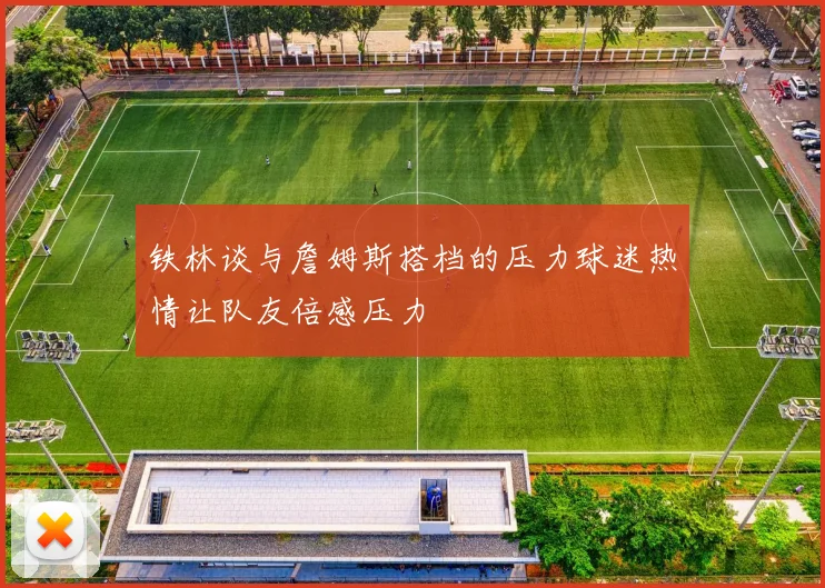 铁林谈与詹姆斯搭档的压力球迷热情让队友倍感压力