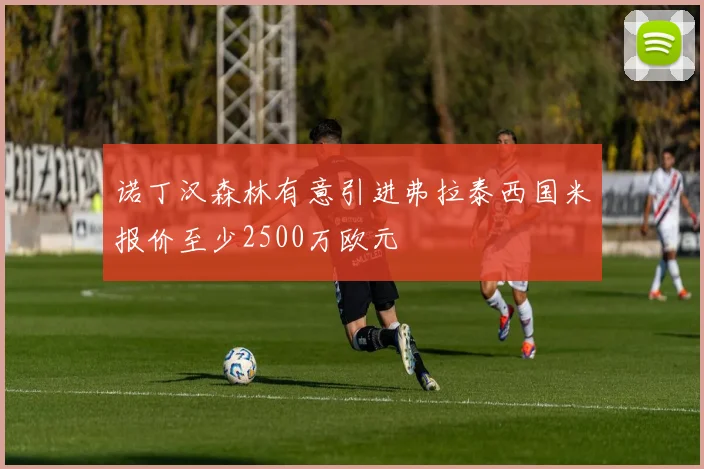 诺丁汉森林有意引进弗拉泰西国米报价至少2500万欧元