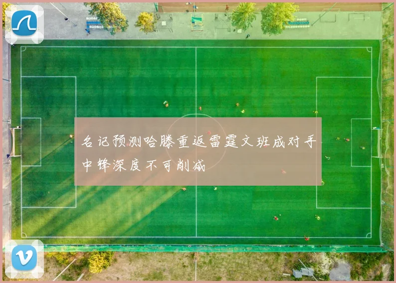 名记预测哈滕重返雷霆文班成对手中锋深度不可削减