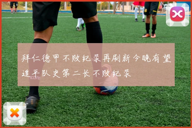 拜仁德甲不败纪录再刷新今晚有望追平队史第二长不败纪录
