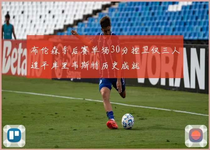 布伦森季后赛单场30分控卫仅三人追平库里韦斯特历史成就